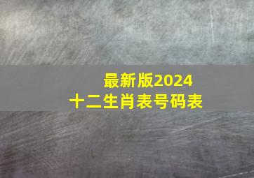 最新版2024十二生肖表号码表