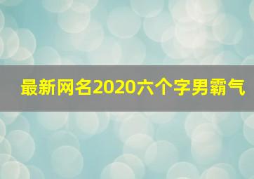 最新网名2020六个字男霸气