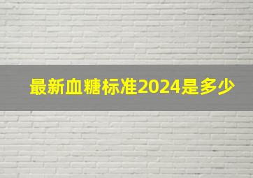 最新血糖标准2024是多少