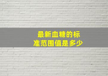 最新血糖的标准范围值是多少