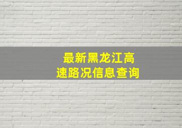 最新黑龙江高速路况信息查询