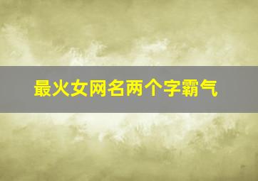 最火女网名两个字霸气