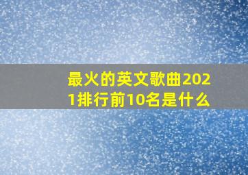 最火的英文歌曲2021排行前10名是什么