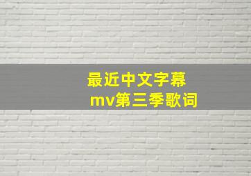 最近中文字幕mv第三季歌词