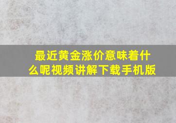 最近黄金涨价意味着什么呢视频讲解下载手机版