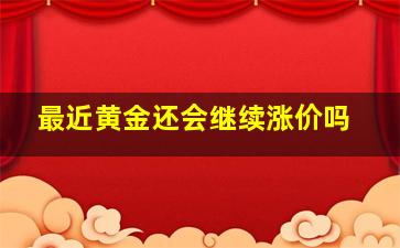 最近黄金还会继续涨价吗