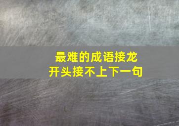 最难的成语接龙开头接不上下一句