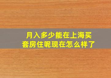 月入多少能在上海买套房住呢现在怎么样了