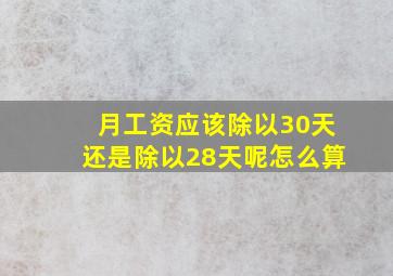 月工资应该除以30天还是除以28天呢怎么算