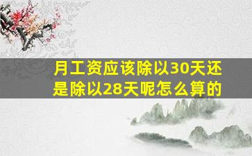 月工资应该除以30天还是除以28天呢怎么算的