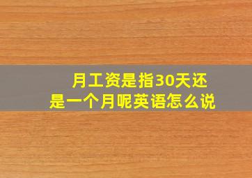 月工资是指30天还是一个月呢英语怎么说