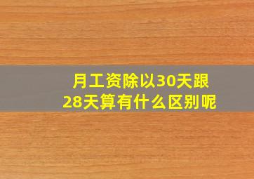 月工资除以30天跟28天算有什么区别呢