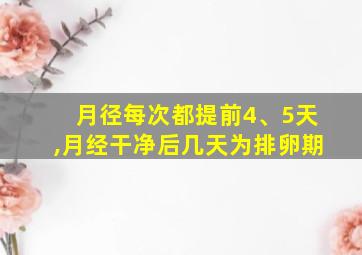 月径每次都提前4、5天,月经干净后几天为排卵期