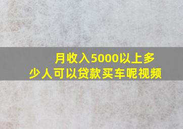 月收入5000以上多少人可以贷款买车呢视频