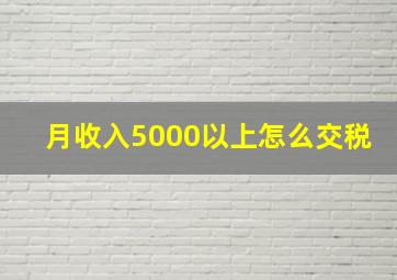 月收入5000以上怎么交税