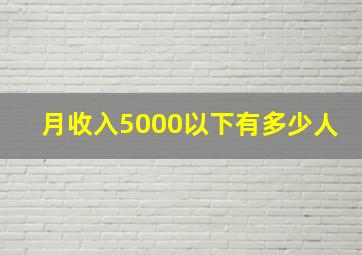 月收入5000以下有多少人