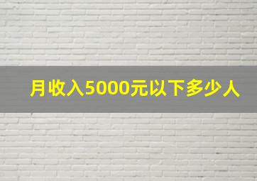 月收入5000元以下多少人