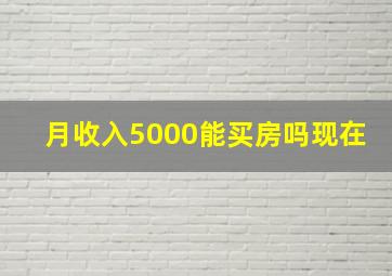 月收入5000能买房吗现在