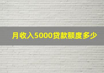 月收入5000贷款额度多少