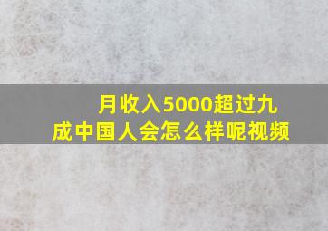 月收入5000超过九成中国人会怎么样呢视频