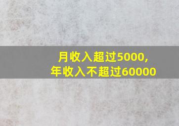 月收入超过5000,年收入不超过60000