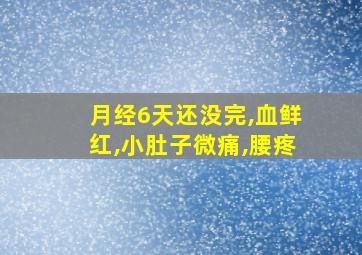 月经6天还没完,血鲜红,小肚子微痛,腰疼