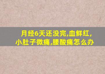 月经6天还没完,血鲜红,小肚子微痛,腰酸痛怎么办