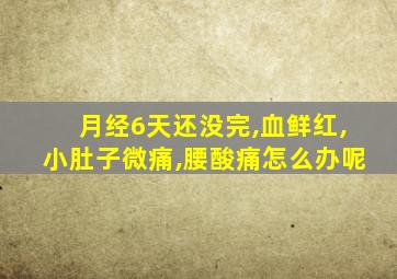 月经6天还没完,血鲜红,小肚子微痛,腰酸痛怎么办呢