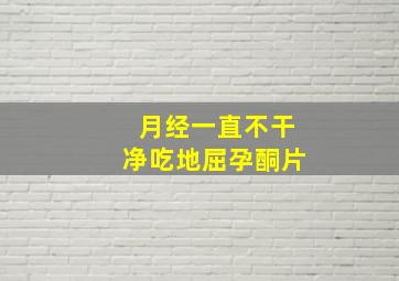 月经一直不干净吃地屈孕酮片