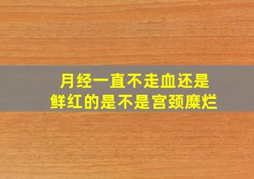 月经一直不走血还是鲜红的是不是宫颈糜烂