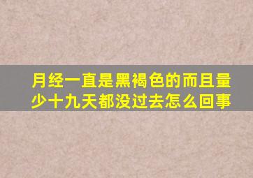 月经一直是黑褐色的而且量少十九天都没过去怎么回事