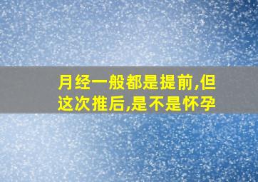 月经一般都是提前,但这次推后,是不是怀孕