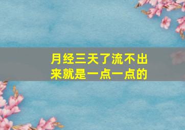 月经三天了流不出来就是一点一点的