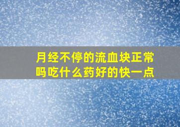 月经不停的流血块正常吗吃什么药好的快一点