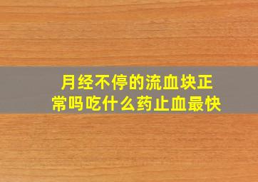 月经不停的流血块正常吗吃什么药止血最快