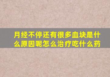 月经不停还有很多血块是什么原因呢怎么治疗吃什么药