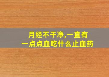 月经不干净,一直有一点点血吃什么止血药