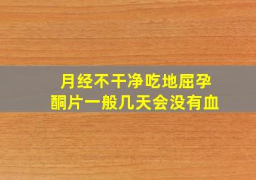 月经不干净吃地屈孕酮片一般几天会没有血