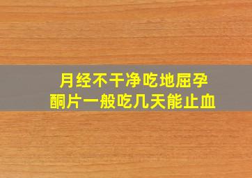 月经不干净吃地屈孕酮片一般吃几天能止血