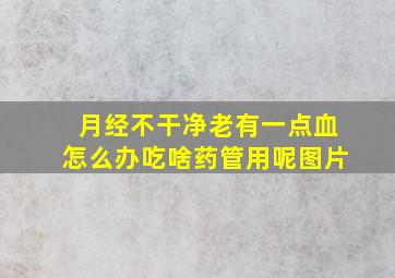 月经不干净老有一点血怎么办吃啥药管用呢图片