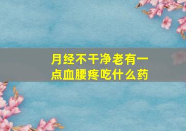 月经不干净老有一点血腰疼吃什么药