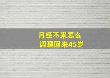 月经不来怎么调理回来45岁