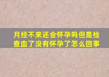 月经不来还会怀孕吗但是检查血了没有怀孕了怎么回事