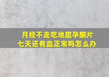 月经不走吃地屈孕酮片七天还有血正常吗怎么办