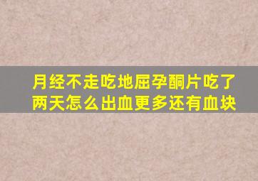 月经不走吃地屈孕酮片吃了两天怎么出血更多还有血块