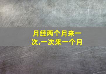 月经两个月来一次,一次来一个月