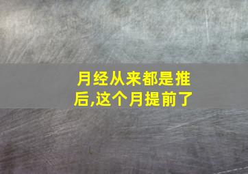 月经从来都是推后,这个月提前了