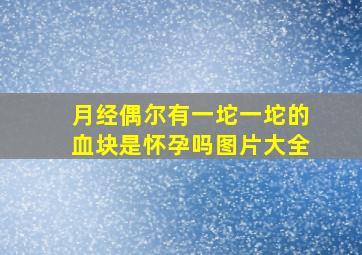 月经偶尔有一坨一坨的血块是怀孕吗图片大全