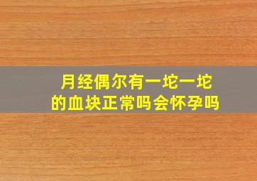 月经偶尔有一坨一坨的血块正常吗会怀孕吗