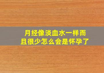 月经像淡血水一样而且很少怎么会是怀孕了